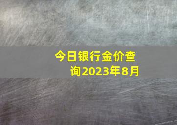 今日银行金价查询2023年8月