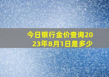 今日银行金价查询2023年8月1日是多少