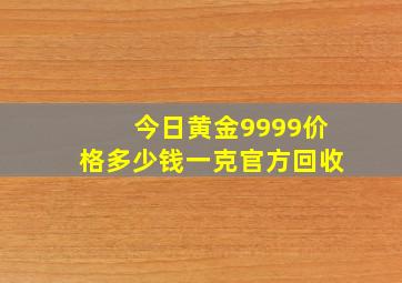 今日黄金9999价格多少钱一克官方回收