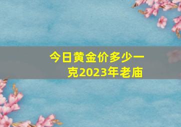 今日黄金价多少一克2023年老庙