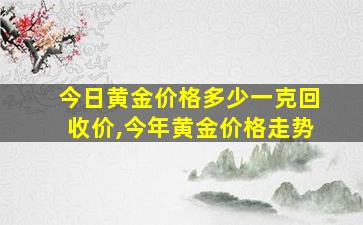 今日黄金价格多少一克回收价,今年黄金价格走势