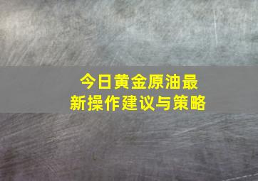 今日黄金原油最新操作建议与策略