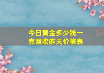 今日黄金多少钱一克回收昨天价格表