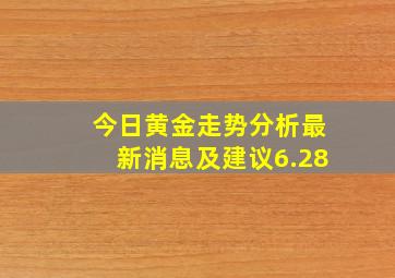 今日黄金走势分析最新消息及建议6.28