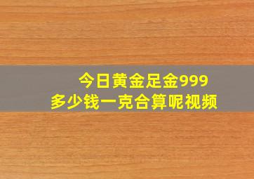 今日黄金足金999多少钱一克合算呢视频