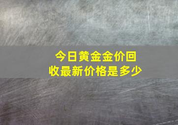 今日黄金金价回收最新价格是多少