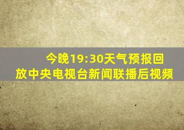 今晚19:30天气预报回放中央电视台新闻联播后视频