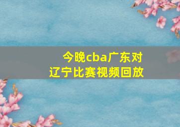 今晚cba广东对辽宁比赛视频回放