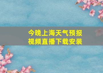 今晚上海天气预报视频直播下载安装