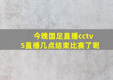 今晚国足直播cctv5直播几点结束比赛了呢