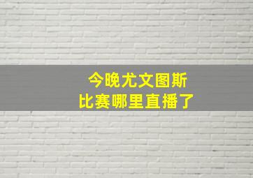 今晚尤文图斯比赛哪里直播了