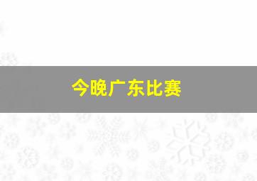 今晚广东比赛