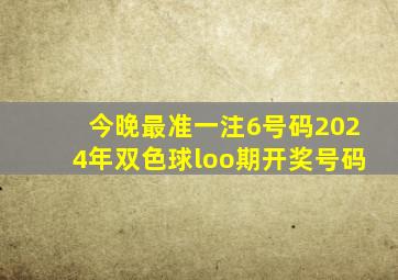 今晚最准一注6号码2024年双色球loo期开奖号码