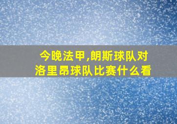 今晚法甲,朗斯球队对洛里昂球队比赛什么看