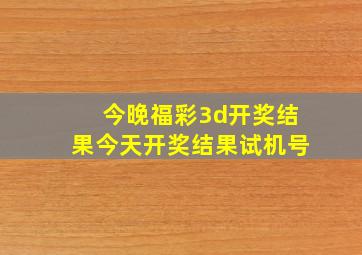 今晚福彩3d开奖结果今天开奖结果试机号