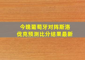 今晚葡萄牙对阵斯洛伐克预测比分结果最新