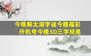 今晚解太湖字谜今睌福彩开机号今晚3D三字经是