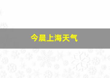 今晨上海天气