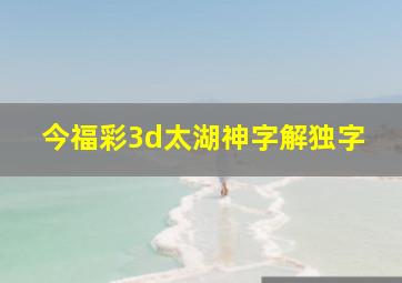 今福彩3d太湖神字解独字