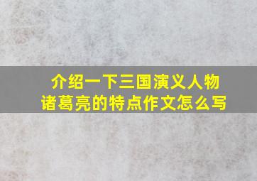 介绍一下三国演义人物诸葛亮的特点作文怎么写