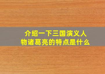 介绍一下三国演义人物诸葛亮的特点是什么