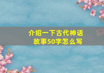 介绍一下古代神话故事50字怎么写