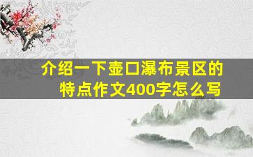 介绍一下壶口瀑布景区的特点作文400字怎么写