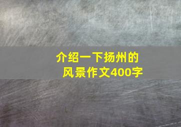 介绍一下扬州的风景作文400字