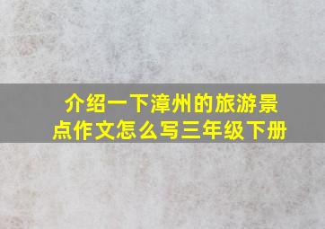 介绍一下漳州的旅游景点作文怎么写三年级下册