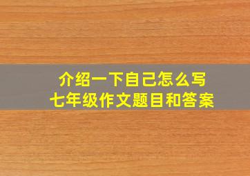 介绍一下自己怎么写七年级作文题目和答案