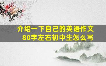 介绍一下自己的英语作文80字左右初中生怎么写