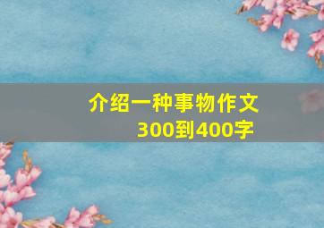 介绍一种事物作文300到400字