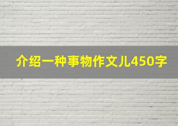 介绍一种事物作文儿450字