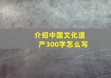 介绍中国文化遗产300字怎么写