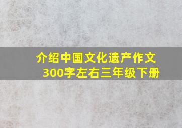 介绍中国文化遗产作文300字左右三年级下册