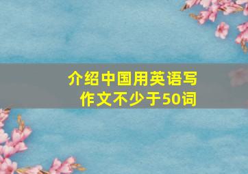 介绍中国用英语写作文不少于50词