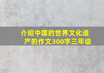 介绍中国的世界文化遗产的作文300字三年级