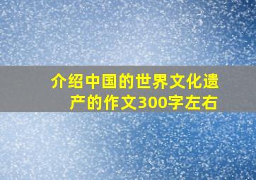 介绍中国的世界文化遗产的作文300字左右