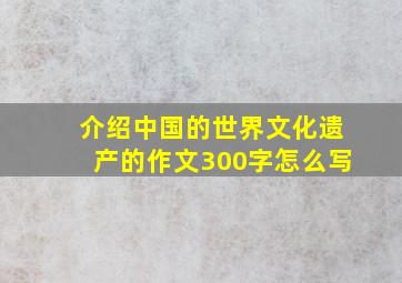 介绍中国的世界文化遗产的作文300字怎么写