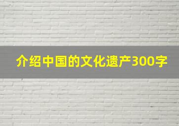 介绍中国的文化遗产300字