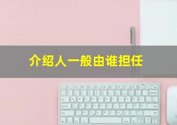 介绍人一般由谁担任