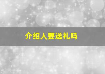 介绍人要送礼吗