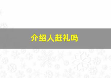 介绍人赶礼吗