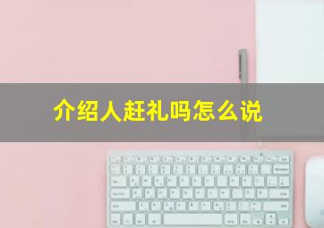 介绍人赶礼吗怎么说