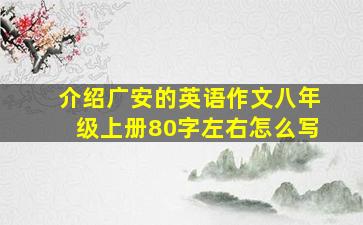 介绍广安的英语作文八年级上册80字左右怎么写