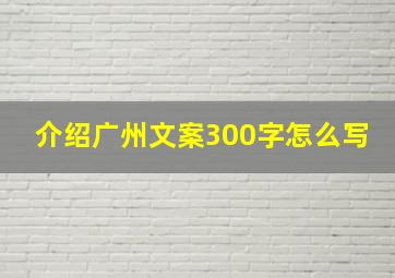 介绍广州文案300字怎么写