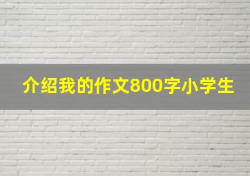 介绍我的作文800字小学生