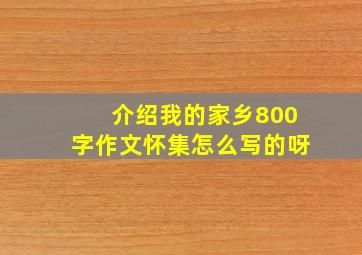 介绍我的家乡800字作文怀集怎么写的呀