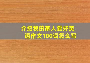 介绍我的家人爱好英语作文100词怎么写