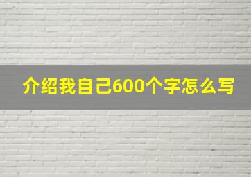 介绍我自己600个字怎么写